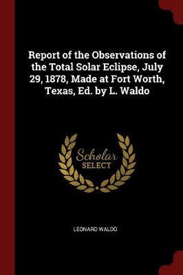 Report of the Observations of the Total Solar Eclipse, July 29, 1878, Made at Fort Worth, Texas, Ed. by L. Waldo by Leonard Waldo image