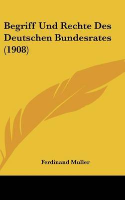 Begriff Und Rechte Des Deutschen Bundesrates (1908) on Hardback by Ferdinand Muller