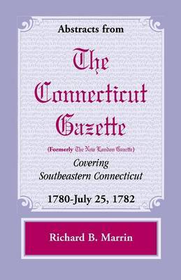 Abstracts from the Connecticut (Formerly New London) Gazette Covering Southeastern Connecticut by Richard B. Marrin image
