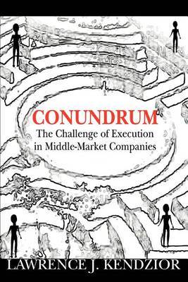 Conundrum: The Challenge of Execution in Middle-Market Companies by Lawrence J. Kendzior image