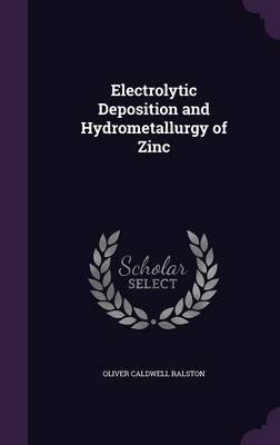 Electrolytic Deposition and Hydrometallurgy of Zinc by Oliver Caldwell Ralston image