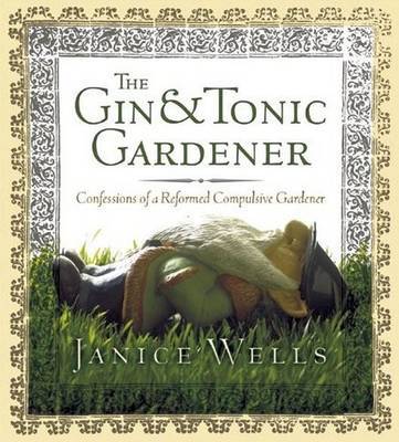 The Gin and Tonic Gardener: Confessions of a Reformed Compulsive Gardener by Janice Wells image