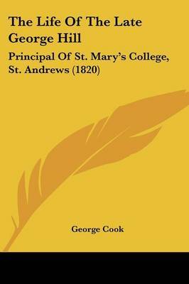The Life Of The Late George Hill: Principal Of St. Mary's College, St. Andrews (1820) by George Cook image