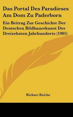 Das Portal Des Paradieses Am Dom Zu Paderborn: Ein Beitrag Zur Geschichte Der Deutschen Bildhauerkunst Des Dreizehnten Jahrhunderts (1905) by Richart Reiche image