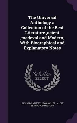 The Universal Anthology a Collection of the Best Literature, Acient, Medeval and Modern, with Biographical and Explanatory Notes on Hardback