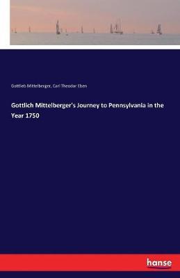 Gottlich Mittelberger's Journey to Pennsylvania in the Year 1750 by Carl Theodor Eben