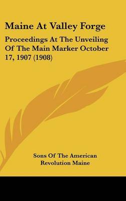 Maine at Valley Forge: Proceedings at the Unveiling of the Main Marker October 17, 1907 (1908) on Hardback by Sons of the American Revolution Maine