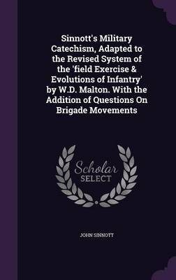 Sinnott's Military Catechism, Adapted to the Revised System of the 'Field Exercise & Evolutions of Infantry' by W.D. Malton. with the Addition of Questions on Brigade Movements by John Sinnott image