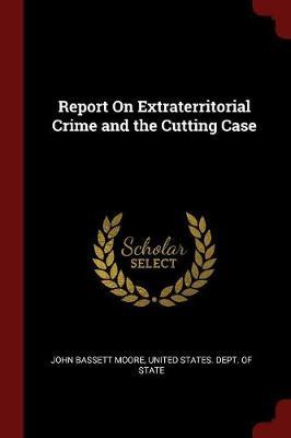 Report on Extraterritorial Crime and the Cutting Case by John Bassett Moore image