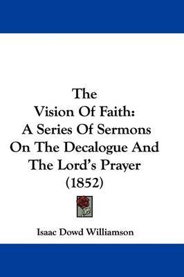 The Vision Of Faith: A Series Of Sermons On The Decalogue And The Lord's Prayer (1852) by Isaac Dowd Williamson image