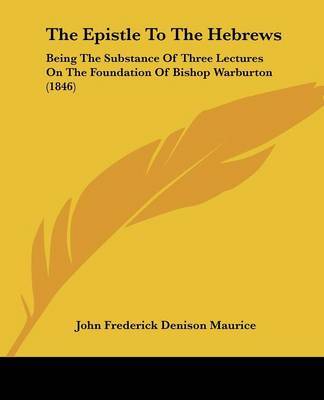 The Epistle To The Hebrews: Being The Substance Of Three Lectures On The Foundation Of Bishop Warburton (1846) on Paperback