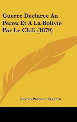 Guerre Declaree Au Perou Et a la Bolivie Par Le Chili (1879) on Hardback by Gavino Pacheco Zegarra