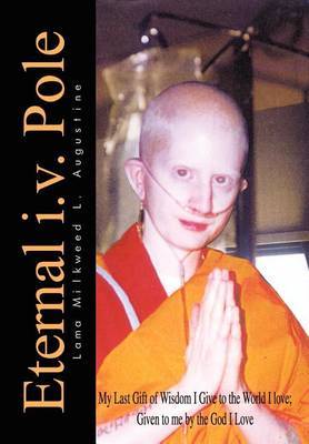 Eternal i.v. Pole: My Last Gift of Wisdom I Give to the World I Love; Given to ME by the God I Love on Hardback by Lama Milkweed L. Augustine