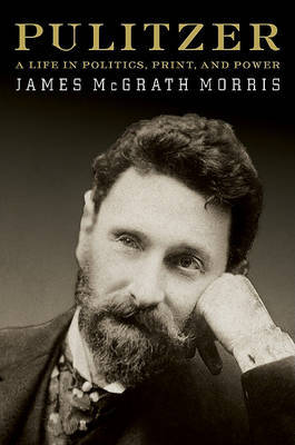 Pulitzer: A Life in Politics, Print, and Power on Hardback by James McGrath Morris