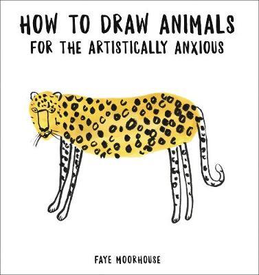 How to Draw Animals for the Artistically Anxious by Faye Moorhouse image