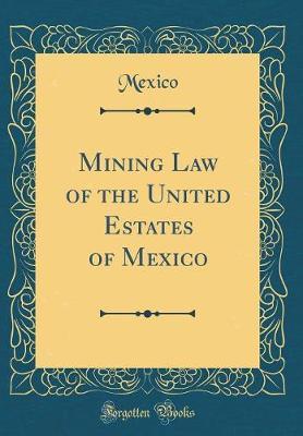 Mining Law of the United Estates of Mexico (Classic Reprint) by Mexico Mexico image