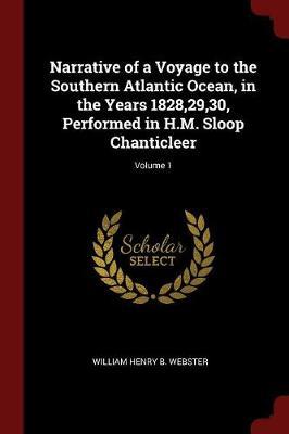 Narrative of a Voyage to the Southern Atlantic Ocean, in the Years 1828,29,30, Performed in H.M. Sloop Chanticleer; Volume 1 by William Henry B Webster