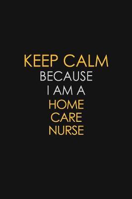 Keep Calm Because I Am A Home Care Nurse image