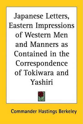 Japanese Letters, Eastern Impressions of Western Men and Manners as Contained in the Correspondence of Tokiwara and Yashiri on Paperback by Commander Hastings Berkeley