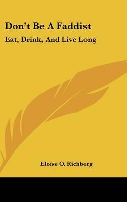 Don't Be a Faddist: Eat, Drink, and Live Long: Common Sense Suggestions for Ordinary Diet and Hygiene (1913) by Eloise O. Richberg image