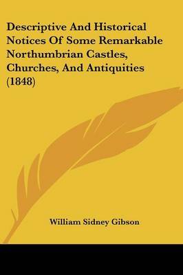 Descriptive And Historical Notices Of Some Remarkable Northumbrian Castles, Churches, And Antiquities (1848) on Paperback by William Sidney Gibson