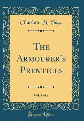 The Armourer's Prentices, Vol. 1 of 2 (Classic Reprint) by Charlotte , M. Yonge image