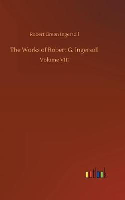 The Works of Robert G. Ingersoll by Robert Green Ingersoll image