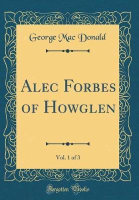 Alec Forbes of Howglen, Vol. 1 of 3 (Classic Reprint) by George Mac Donald image