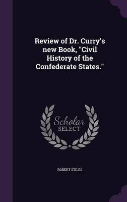 Review of Dr. Curry's New Book, Civil History of the Confederate States. on Hardback by Robert Stiles