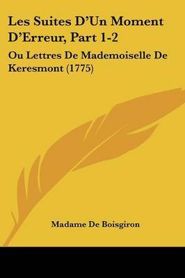 Les Suites D'Un Moment D'Erreur, Part 1-2: Ou Lettres De Mademoiselle De Keresmont (1775) by Madame De Boisgiron image