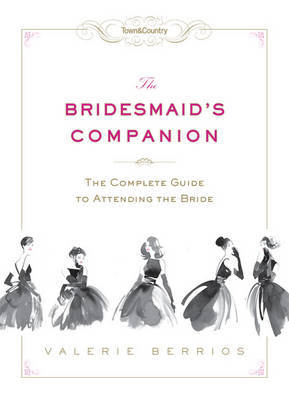 The Bridesmaid's Companion: The Complete Guide to Attending the Bride on Hardback by Valerie Berrios