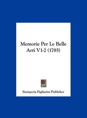 Memorie Per Le Belle Arti V1-2 (1785) by Pagliarini Publisher Stamperia Pagliarini Publisher image