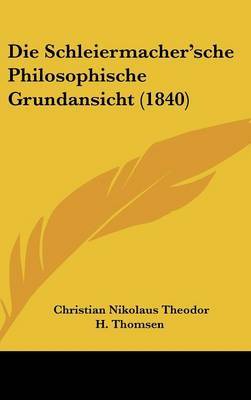 Die Schleiermacher'sche Philosophische Grundansicht (1840) on Hardback by Christian Nikolaus Theodor H Thomsen