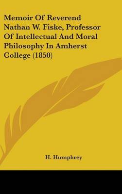 Memoir Of Reverend Nathan W. Fiske, Professor Of Intellectual And Moral Philosophy In Amherst College (1850) on Hardback by H Humphrey