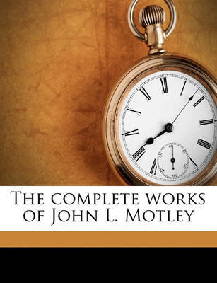 The Complete Works of John L. Motley by John Lothrop Motley image