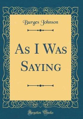 As I Was Saying (Classic Reprint) by Burges Johnson image