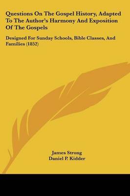 Questions On The Gospel History, Adapted To The Author's Harmony And Exposition Of The Gospels: Designed For Sunday Schools, Bible Classes, And Families (1852) on Paperback by James Strong