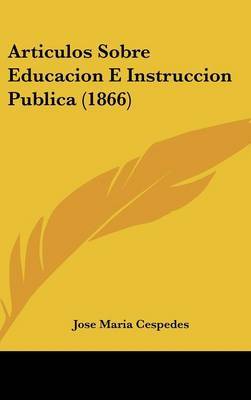 Articulos Sobre Educacion E Instruccion Publica (1866) on Hardback by Jose Maria Cespedes