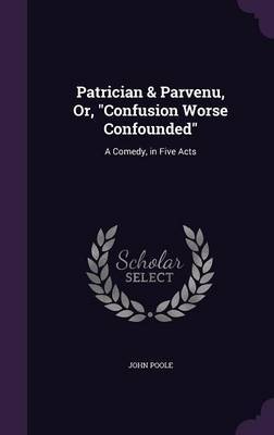 Patrician & Parvenu, Or, Confusion Worse Confounded by John Poole image