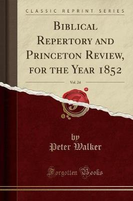 Biblical Repertory and Princeton Review, for the Year 1852, Vol. 24 (Classic Reprint) by Peter Walker