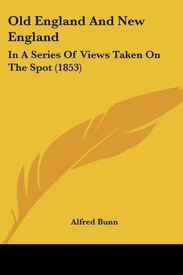 Old England And New England: In A Series Of Views Taken On The Spot (1853) on Paperback by Alfred Bunn