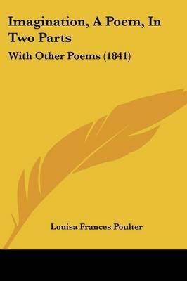 Imagination, A Poem, In Two Parts: With Other Poems (1841) by Louisa Frances Poulter image