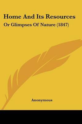 Home And Its Resources: Or Glimpses Of Nature (1847) by * Anonymous image