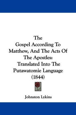 The Gospel According To Matthew, And The Acts Of The Apostles: Translated Into The Putawatomie Language (1844) on Hardback by Johnston Lykins