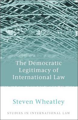 The Democratic Legitimacy of International Law on Hardback by Steven Wheatley