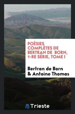 Po sies Compl tes de Bertran de Born, 1-Re S rie, Tome I by Bertran De Born image