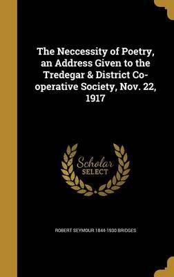 The Neccessity of Poetry, an Address Given to the Tredegar & District Co-Operative Society, Nov. 22, 1917 on Hardback by Robert Seymour 1844-1930 Bridges