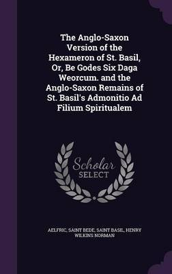 The Anglo-Saxon Version of the Hexameron of St. Basil, Or, Be Godes Six Daga Weorcum. and the Anglo-Saxon Remains of St. Basil's Admonitio Ad Filium Spiritualem by Aelfric image