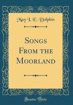 Songs from the Moorland (Classic Reprint) by May I. E. Dolphin image