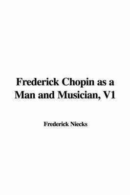 Frederick Chopin as a Man and Musician, V1 on Paperback by Frederick Niecks